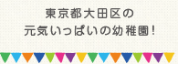 東京都大田区の元気いっぱいの幼稚園！