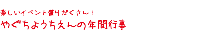 楽しいイベント盛りだくさん！やぐちようちえんの年間行事